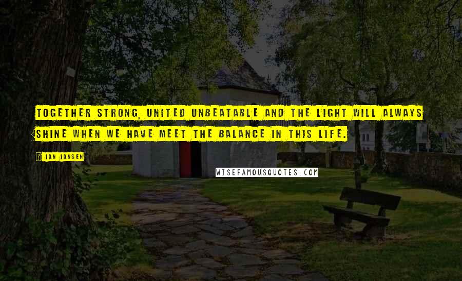 Jan Jansen Quotes: Together Strong, United Unbeatable and the Light Will always Shine when we have meet the Balance in This Life.
