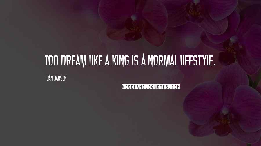 Jan Jansen Quotes: Too Dream like a King is a Normal LifeStyle.
