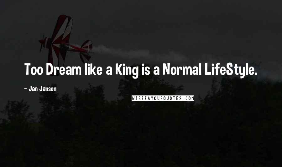 Jan Jansen Quotes: Too Dream like a King is a Normal LifeStyle.