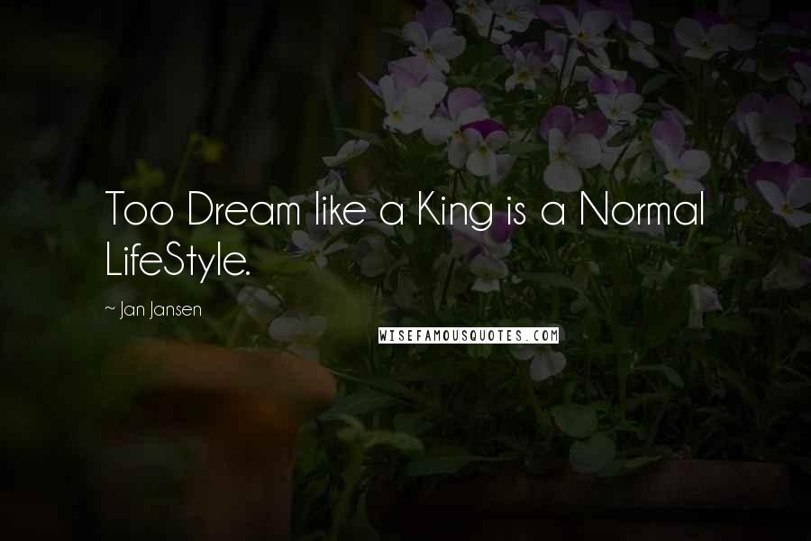 Jan Jansen Quotes: Too Dream like a King is a Normal LifeStyle.