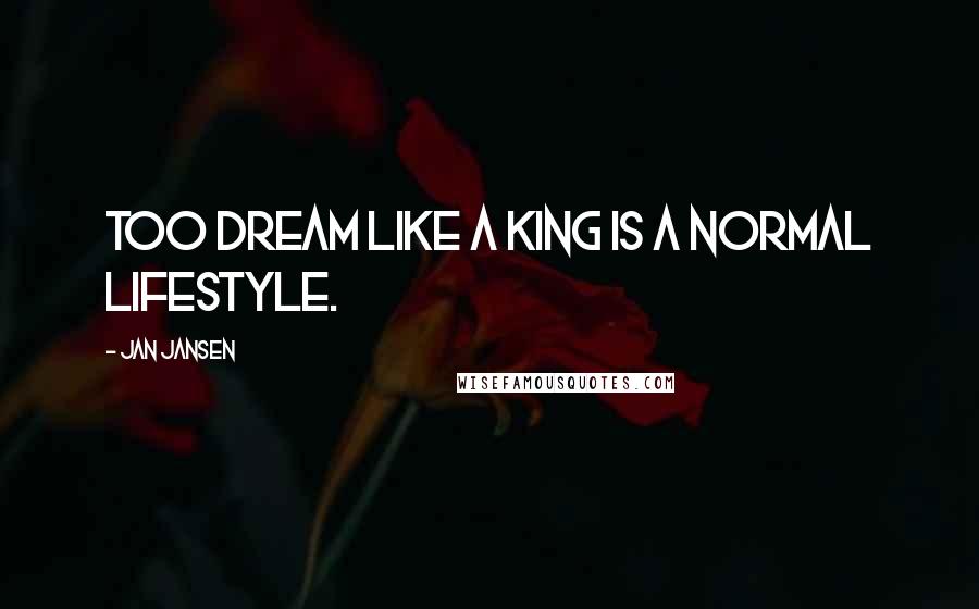 Jan Jansen Quotes: Too Dream like a King is a Normal LifeStyle.
