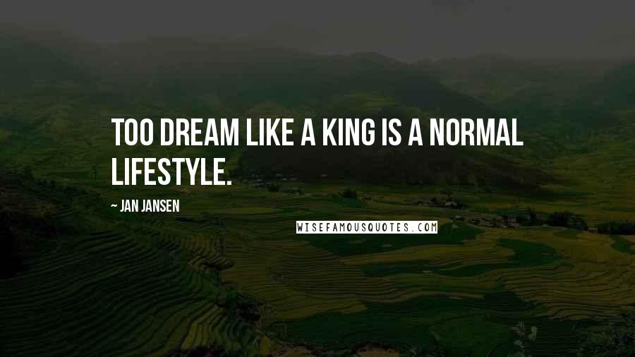 Jan Jansen Quotes: Too Dream like a King is a Normal LifeStyle.