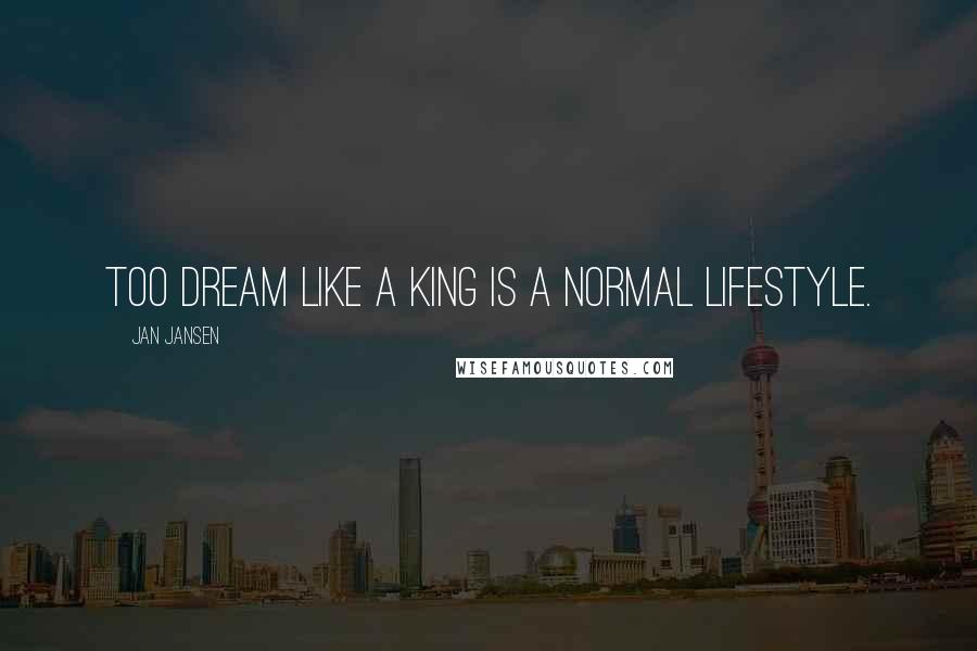 Jan Jansen Quotes: Too Dream like a King is a Normal LifeStyle.