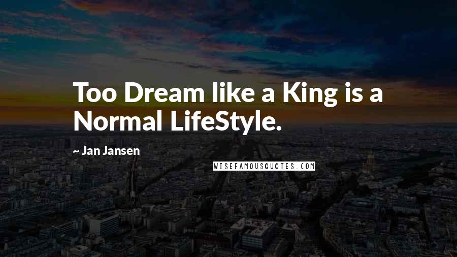 Jan Jansen Quotes: Too Dream like a King is a Normal LifeStyle.