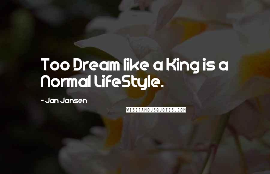 Jan Jansen Quotes: Too Dream like a King is a Normal LifeStyle.