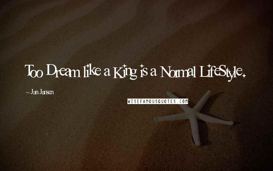 Jan Jansen Quotes: Too Dream like a King is a Normal LifeStyle.
