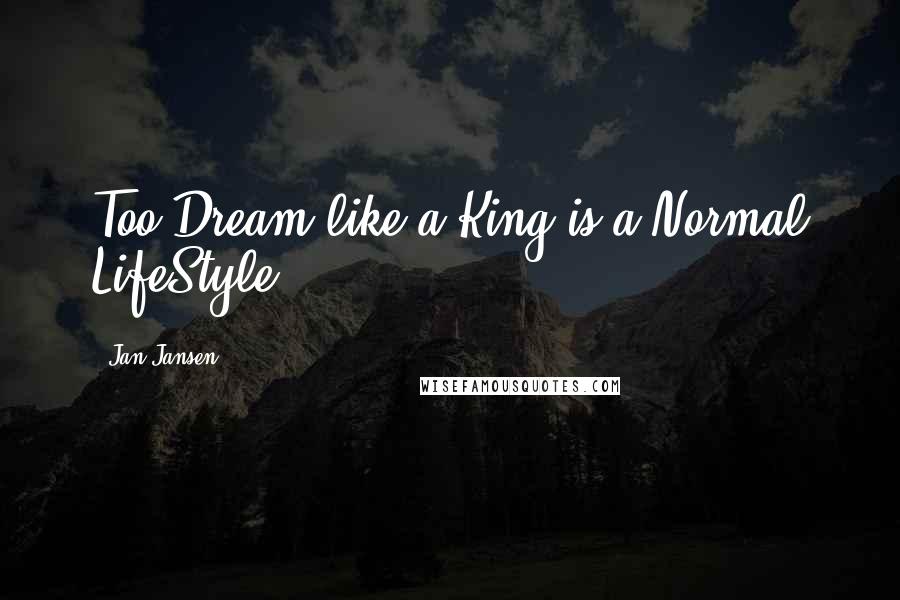 Jan Jansen Quotes: Too Dream like a King is a Normal LifeStyle.