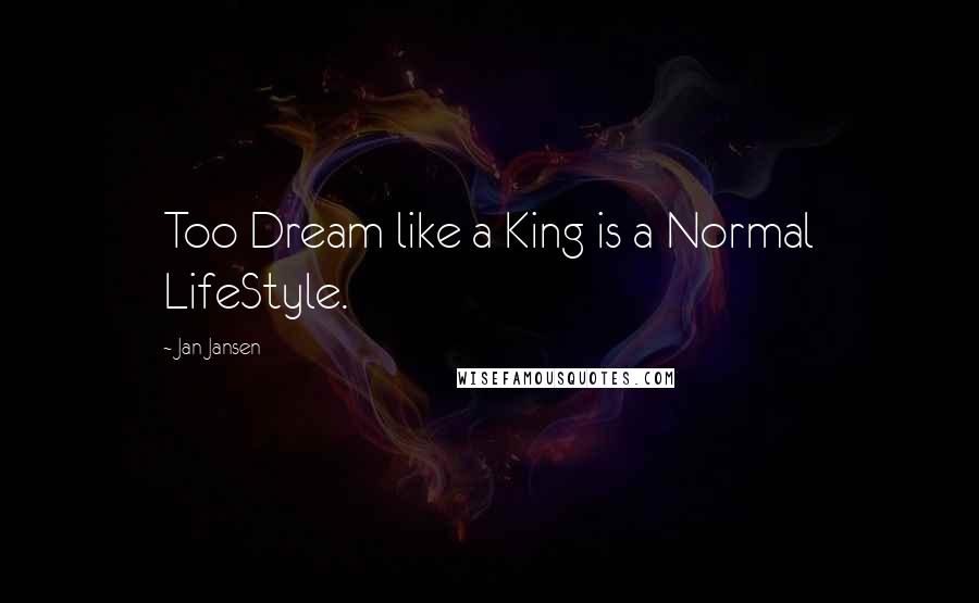 Jan Jansen Quotes: Too Dream like a King is a Normal LifeStyle.