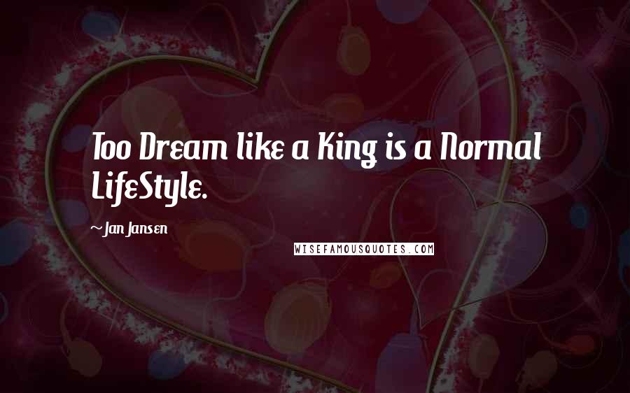 Jan Jansen Quotes: Too Dream like a King is a Normal LifeStyle.
