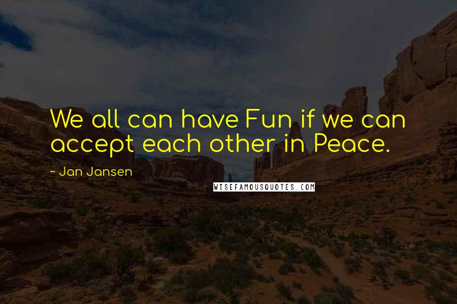 Jan Jansen Quotes: We all can have Fun if we can accept each other in Peace.