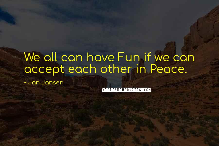 Jan Jansen Quotes: We all can have Fun if we can accept each other in Peace.