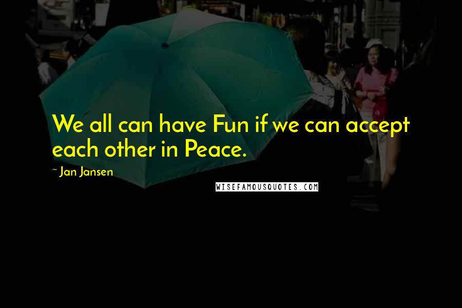 Jan Jansen Quotes: We all can have Fun if we can accept each other in Peace.