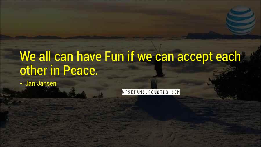 Jan Jansen Quotes: We all can have Fun if we can accept each other in Peace.