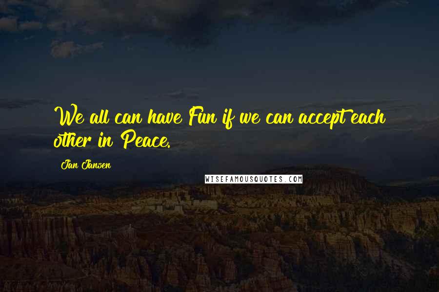 Jan Jansen Quotes: We all can have Fun if we can accept each other in Peace.
