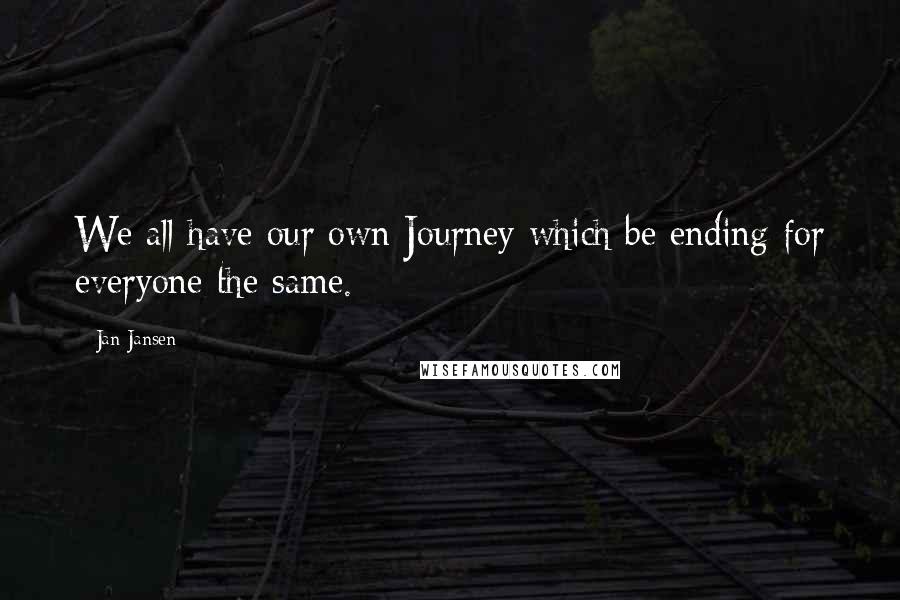 Jan Jansen Quotes: We all have our own Journey which be ending for everyone the same.