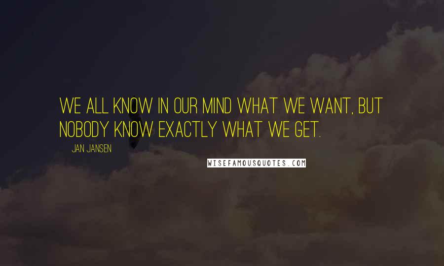 Jan Jansen Quotes: We all know in our mind what we want, but nobody know exactly what we Get.