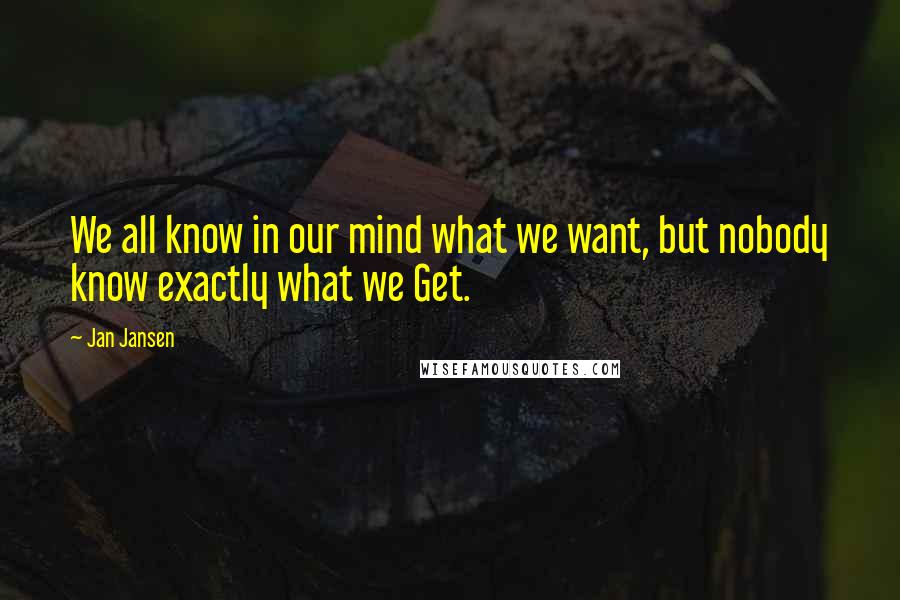 Jan Jansen Quotes: We all know in our mind what we want, but nobody know exactly what we Get.