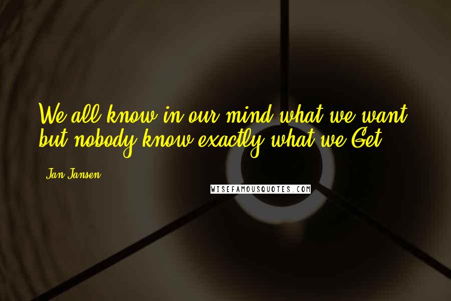 Jan Jansen Quotes: We all know in our mind what we want, but nobody know exactly what we Get.