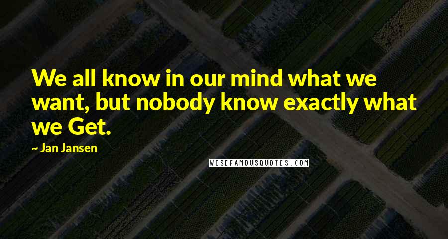 Jan Jansen Quotes: We all know in our mind what we want, but nobody know exactly what we Get.