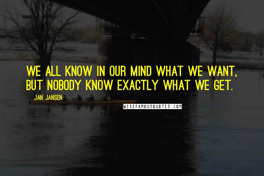 Jan Jansen Quotes: We all know in our mind what we want, but nobody know exactly what we Get.