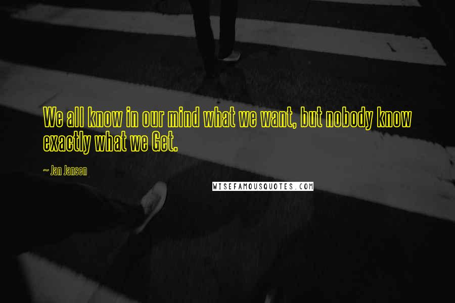 Jan Jansen Quotes: We all know in our mind what we want, but nobody know exactly what we Get.