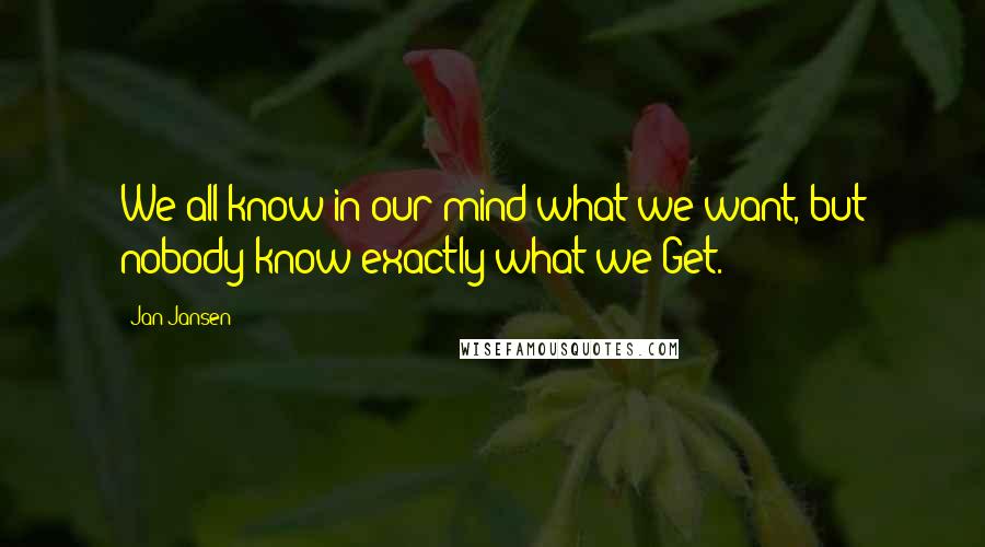 Jan Jansen Quotes: We all know in our mind what we want, but nobody know exactly what we Get.