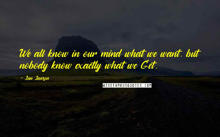 Jan Jansen Quotes: We all know in our mind what we want, but nobody know exactly what we Get.