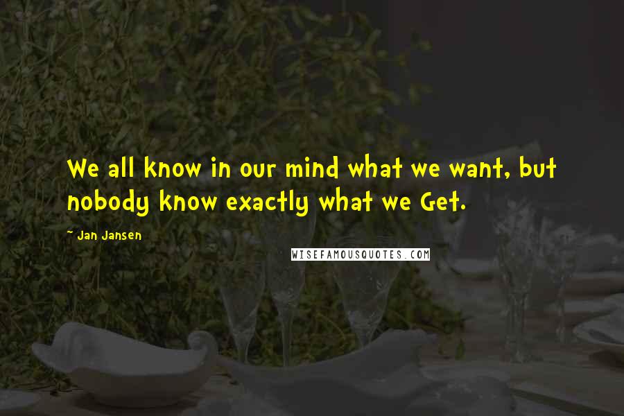 Jan Jansen Quotes: We all know in our mind what we want, but nobody know exactly what we Get.