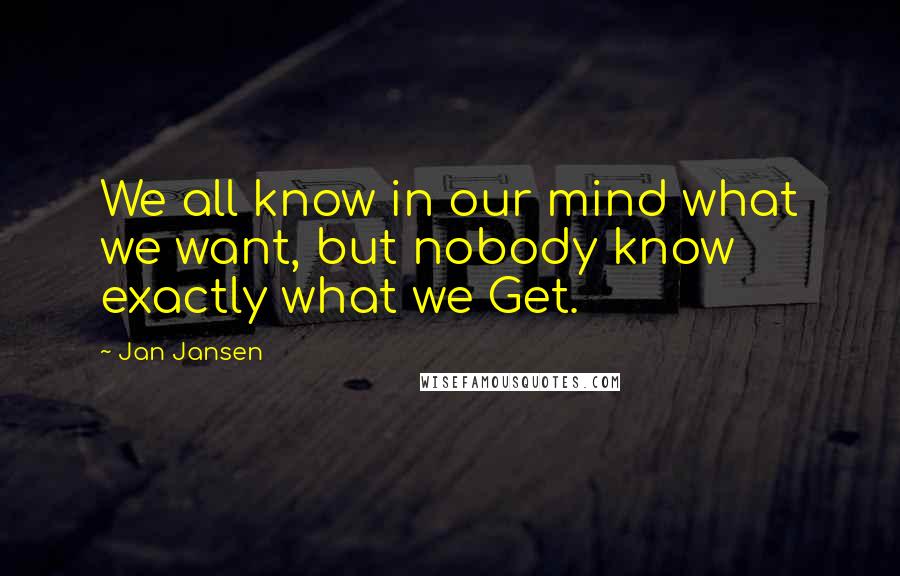 Jan Jansen Quotes: We all know in our mind what we want, but nobody know exactly what we Get.