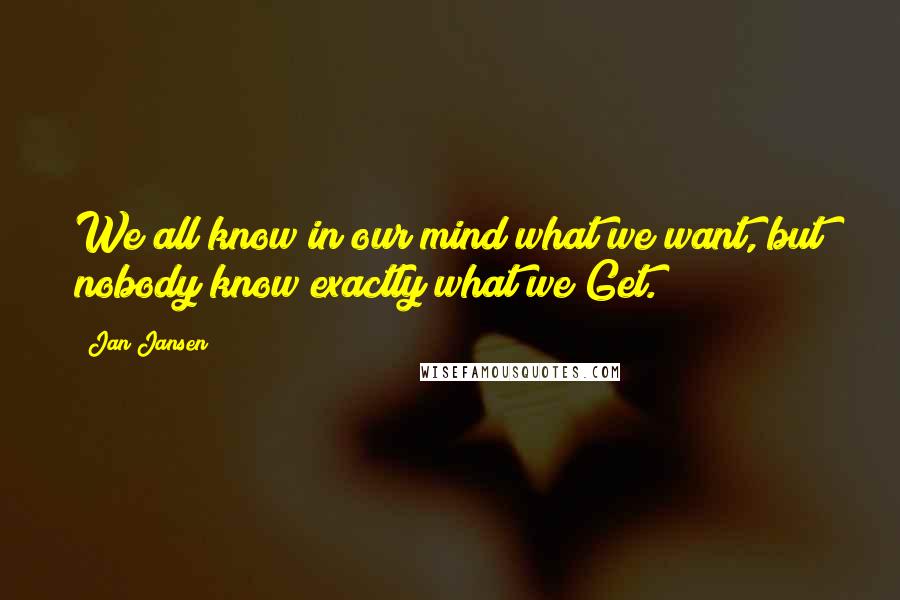 Jan Jansen Quotes: We all know in our mind what we want, but nobody know exactly what we Get.