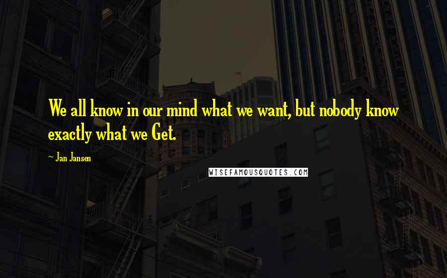 Jan Jansen Quotes: We all know in our mind what we want, but nobody know exactly what we Get.