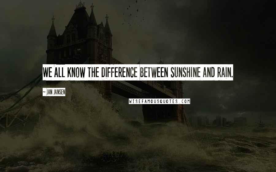 Jan Jansen Quotes: We All Know the Difference between Sunshine and Rain.