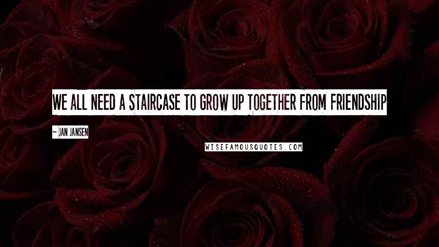 Jan Jansen Quotes: We all Need a Staircase to Grow Up Together from Friendship
