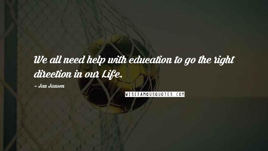 Jan Jansen Quotes: We all need help with education to go the right direction in our Life.