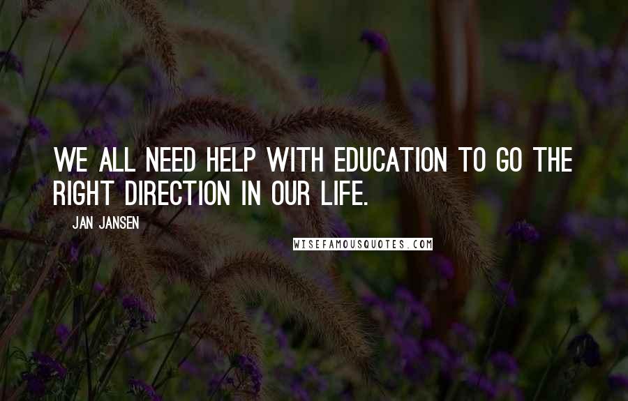 Jan Jansen Quotes: We all need help with education to go the right direction in our Life.