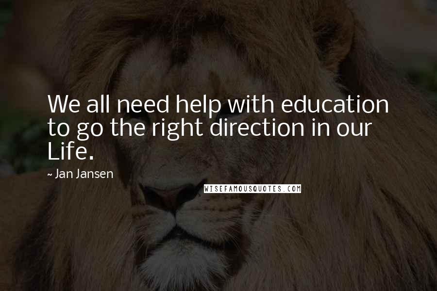 Jan Jansen Quotes: We all need help with education to go the right direction in our Life.