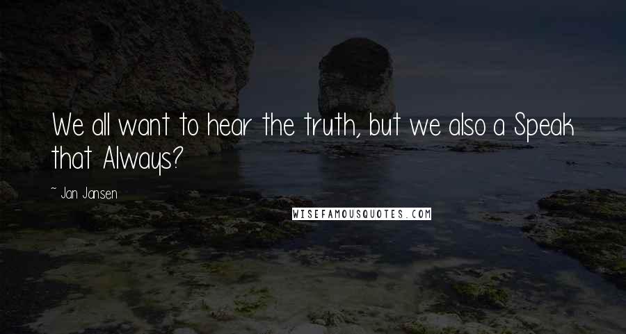 Jan Jansen Quotes: We all want to hear the truth, but we also a Speak that Always?