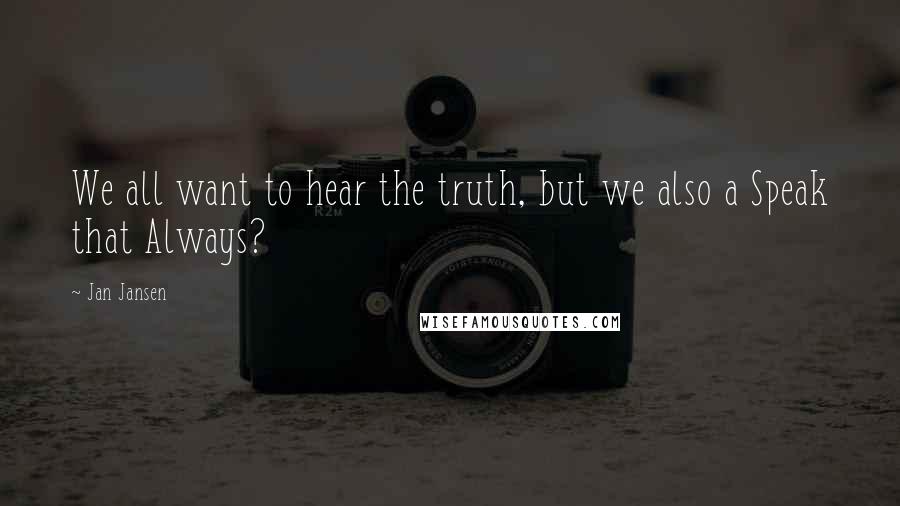 Jan Jansen Quotes: We all want to hear the truth, but we also a Speak that Always?