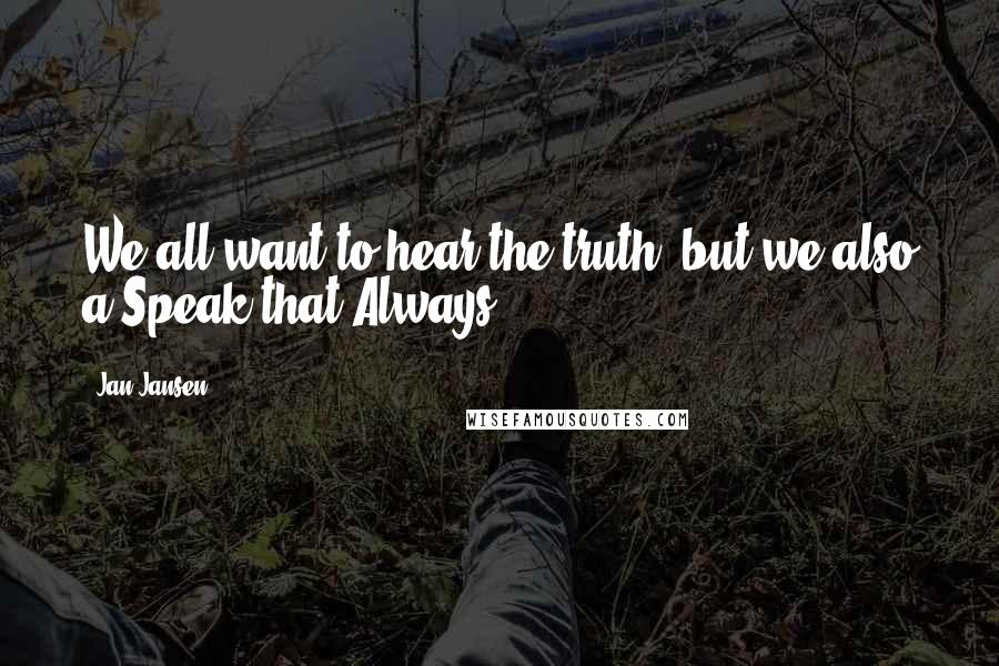 Jan Jansen Quotes: We all want to hear the truth, but we also a Speak that Always?