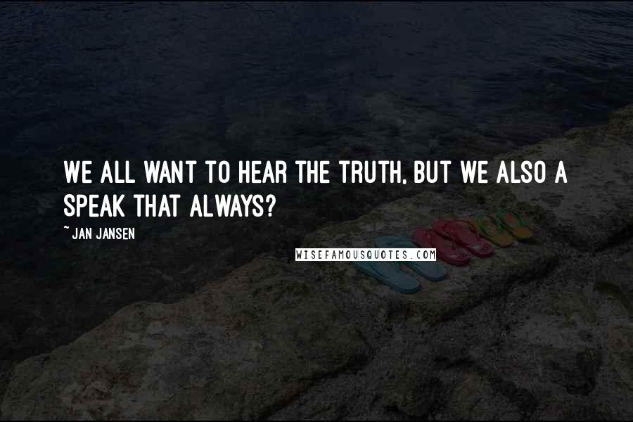 Jan Jansen Quotes: We all want to hear the truth, but we also a Speak that Always?