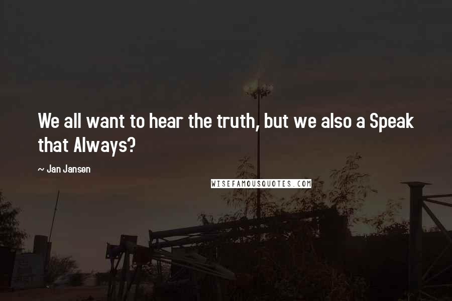 Jan Jansen Quotes: We all want to hear the truth, but we also a Speak that Always?