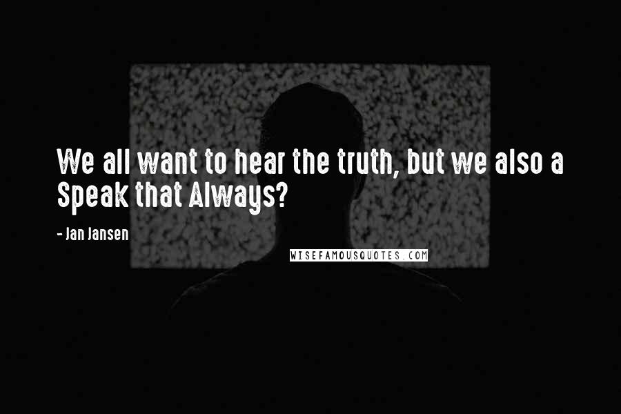 Jan Jansen Quotes: We all want to hear the truth, but we also a Speak that Always?