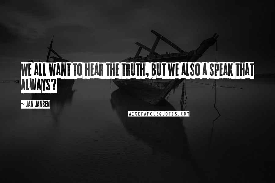 Jan Jansen Quotes: We all want to hear the truth, but we also a Speak that Always?