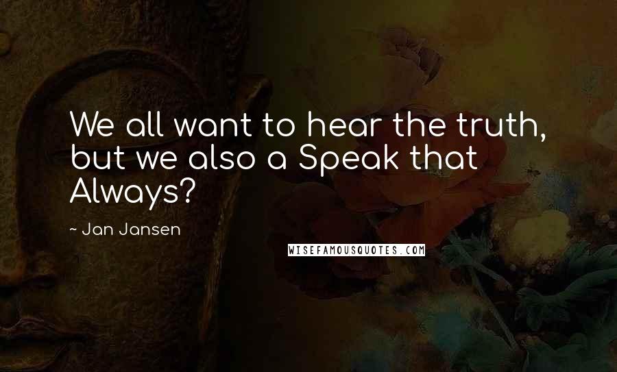 Jan Jansen Quotes: We all want to hear the truth, but we also a Speak that Always?