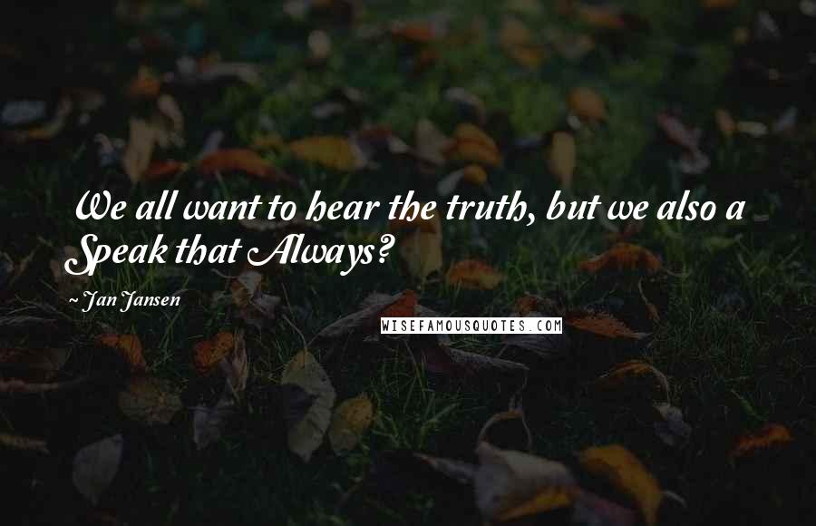 Jan Jansen Quotes: We all want to hear the truth, but we also a Speak that Always?