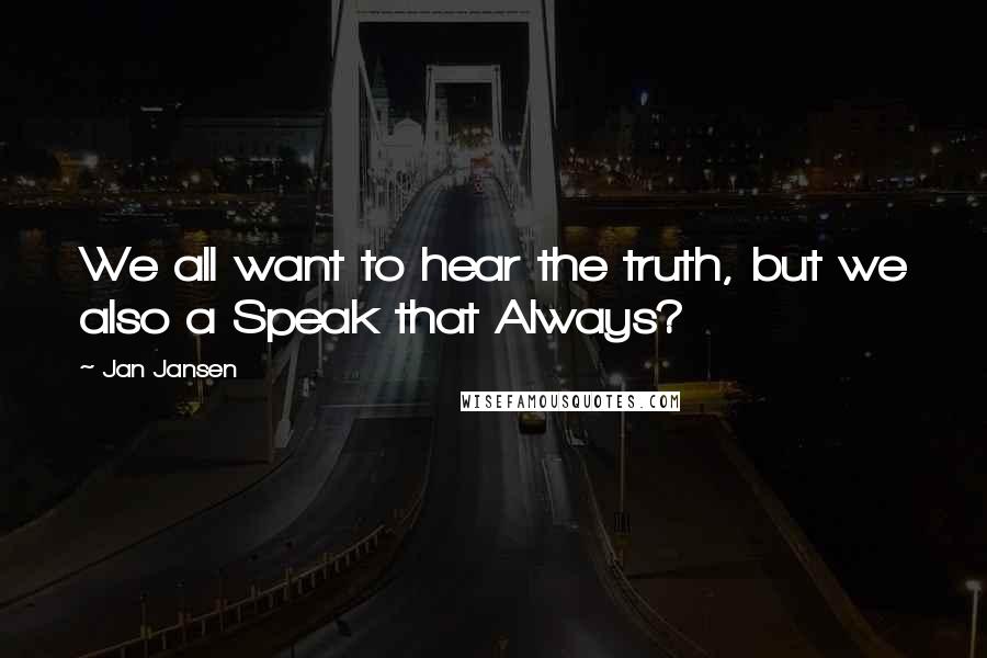 Jan Jansen Quotes: We all want to hear the truth, but we also a Speak that Always?