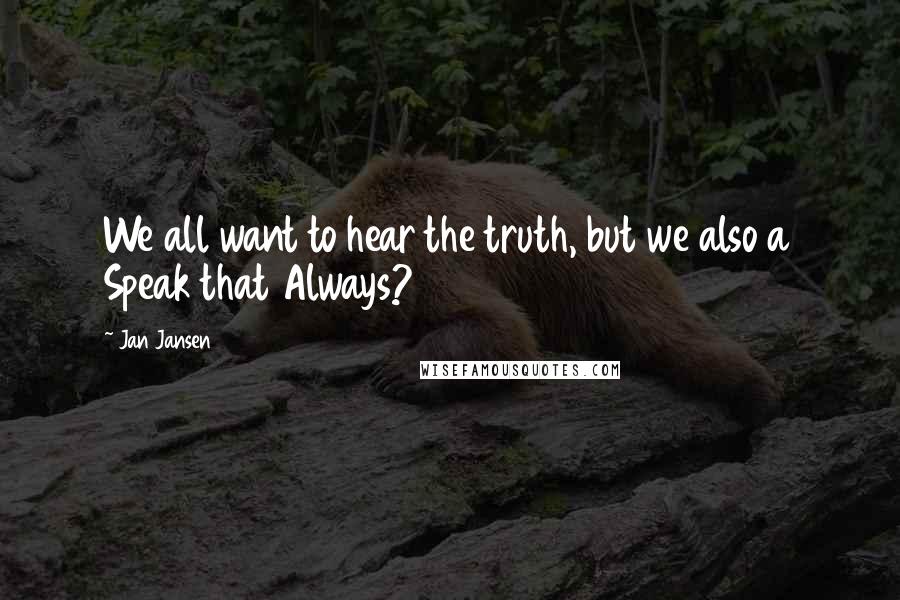 Jan Jansen Quotes: We all want to hear the truth, but we also a Speak that Always?