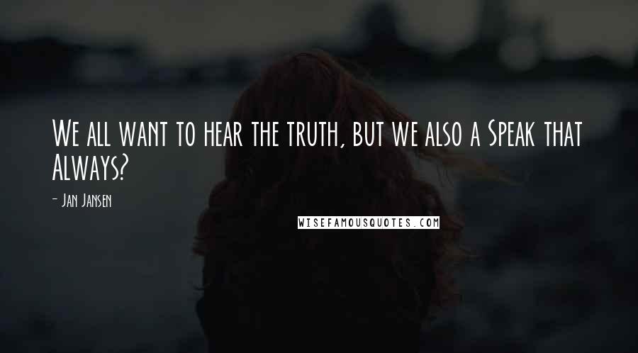 Jan Jansen Quotes: We all want to hear the truth, but we also a Speak that Always?