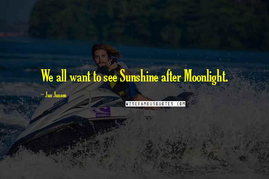 Jan Jansen Quotes: We all want to see Sunshine after Moonlight.