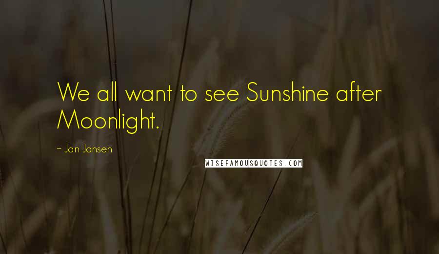 Jan Jansen Quotes: We all want to see Sunshine after Moonlight.